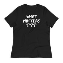 Load image into Gallery viewer, WHAT MATTERS???  - Women's Relaxed T-Shirt