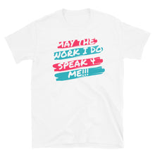 Load image into Gallery viewer, MAY THE WORK I DO SPEAK FOR ME - Short-Sleeve Unisex T-Shirt