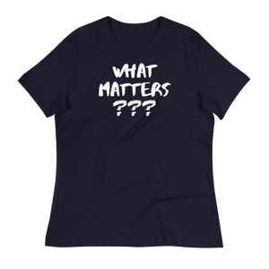 WHAT MATTERS???  - Women's Relaxed T-Shirt