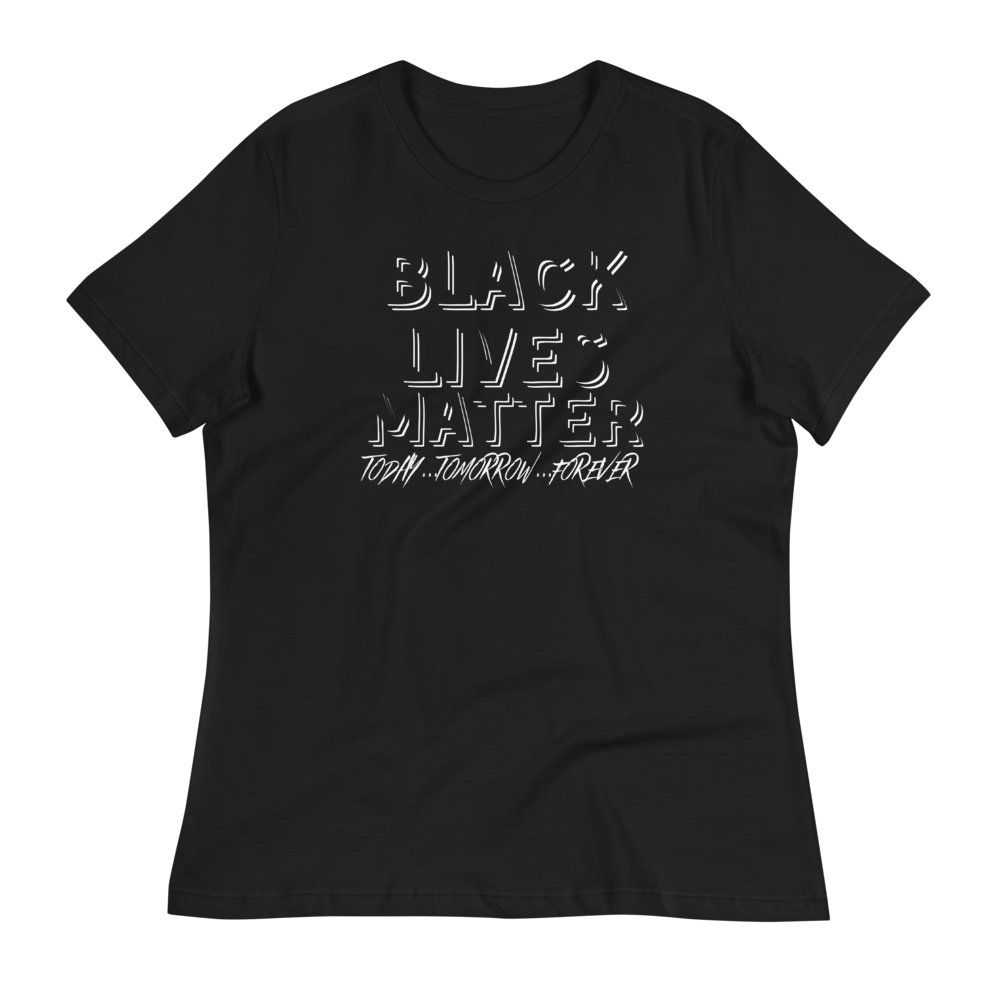 BLACK LIVES MATTER (Today...Tomorrow...Forever) - Women's Relaxed T-Shirt