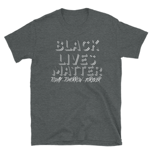 BLACK LIVES MATTER (Today...Tomorrow...Forever) - Short-Sleeve Unisex T-Shirt