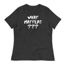 Load image into Gallery viewer, WHAT MATTERS???  - Women&#39;s Relaxed T-Shirt
