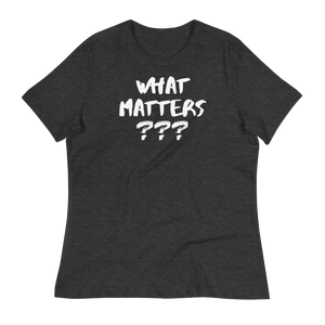 WHAT MATTERS???  - Women's Relaxed T-Shirt