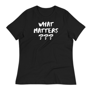 WHAT MATTERS???  - Women's Relaxed T-Shirt